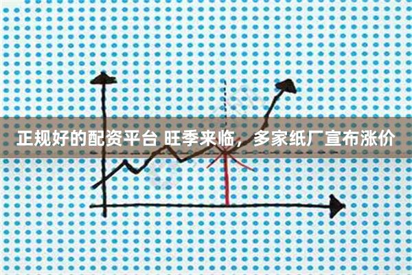 正规好的配资平台 旺季来临，多家纸厂宣布涨价
