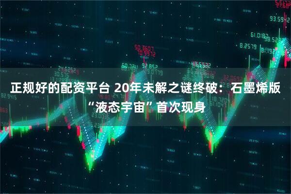 正规好的配资平台 20年未解之谜终破：石墨烯版“液态宇宙”首次现身