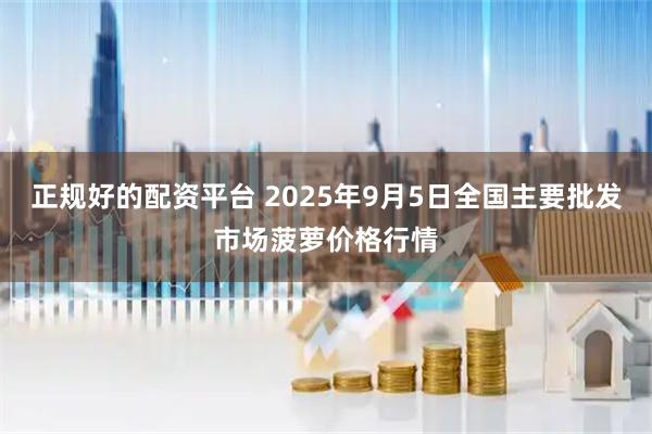正规好的配资平台 2025年9月5日全国主要批发市场菠萝价格行情
