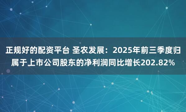 正规好的配资平台 圣农发展:2025年前三季度归属于上市公司股东的净利润同比增长202.82%