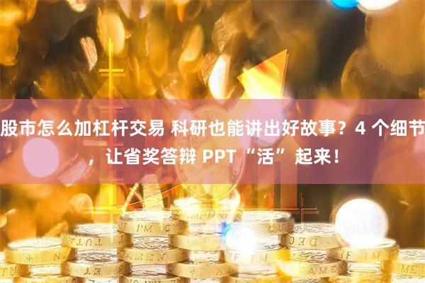股市怎么加杠杆交易 科研也能讲出好故事？4 个细节，让省奖答辩 PPT “活” 起来！
