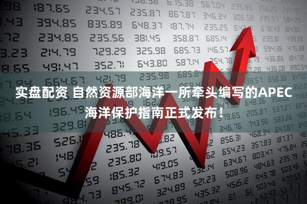 实盘配资 自然资源部海洋一所牵头编写的APEC海洋保护指南正式发布！