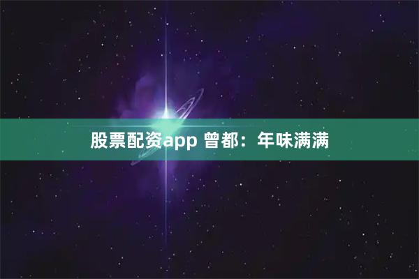 股票配资app 曾都：年味满满