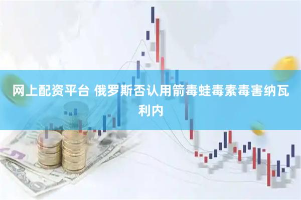 网上配资平台 俄罗斯否认用箭毒蛙毒素毒害纳瓦利内