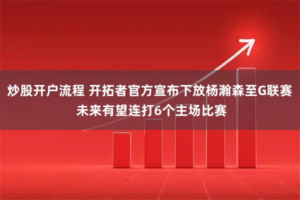 炒股开户流程 开拓者官方宣布下放杨瀚森至G联赛 未来有望连打6个主场比赛