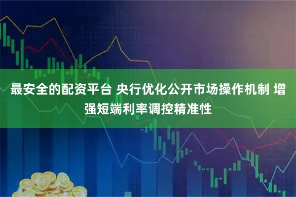 最安全的配资平台 央行优化公开市场操作机制 增强短端利率调控精准性